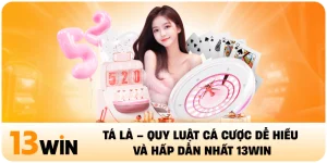 Tá Lả – Quy Luật Cá Cược Dễ Hiểu Và Hấp Dẫn Nhất 13Win